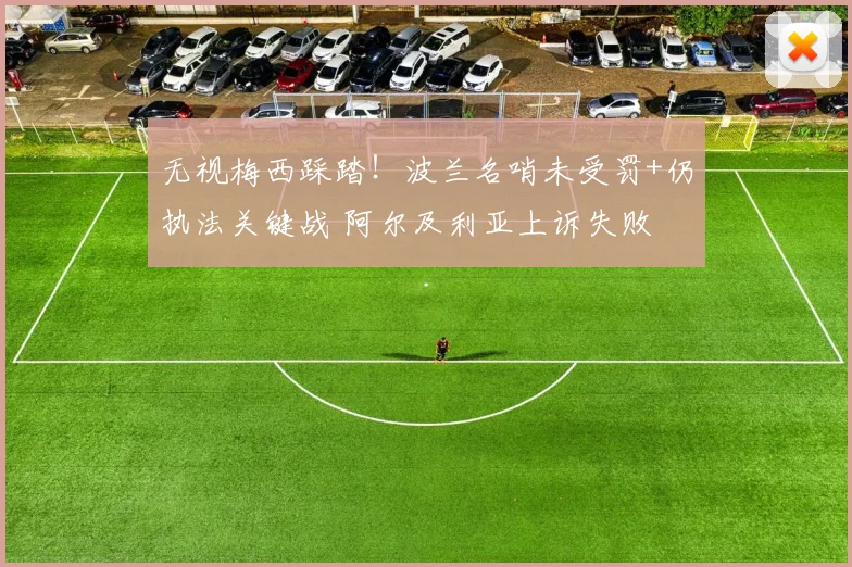 无视梅西踩踏！波兰名哨未受罚+仍执法关键战 阿尔及利亚上诉失败