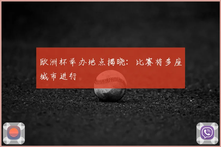 欧洲杯举办地点揭晓:比赛将多座城市进行