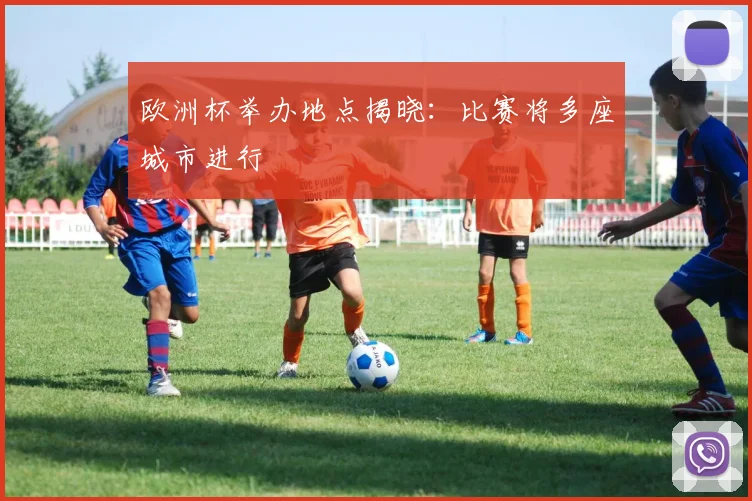 欧洲杯举办地点揭晓:比赛将多座城市进行