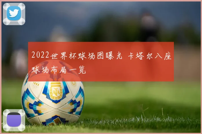2022世界杯球场图曝光 卡塔尔八座球场布局一览
