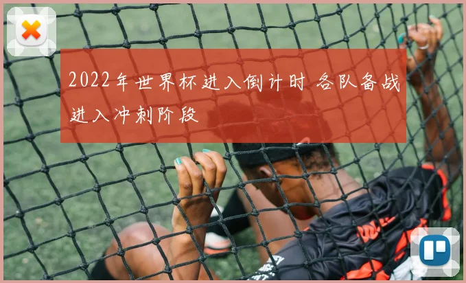 2022年世界杯进入倒计时 各队备战进入冲刺阶段
