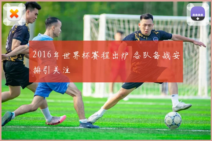 2016年世界杯赛程出炉 各队备战安排引关注