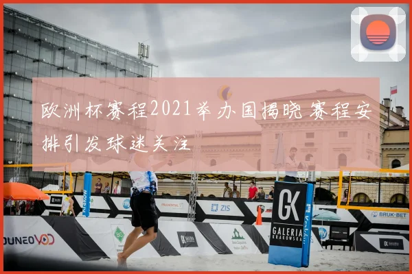 欧洲杯赛程2021举办国揭晓 赛程安排引发球迷关注