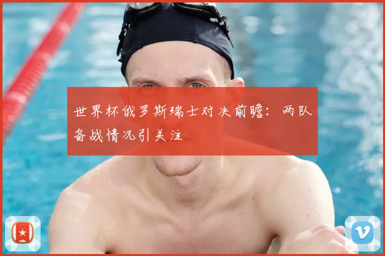 世界杯俄罗斯瑞士对决前瞻:两队备战情况引关注