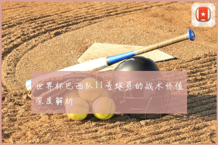 世界杯巴西队11号球员的战术价值深度解析