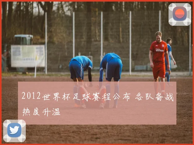 2012世界杯足球赛程公布 各队备战热度升温