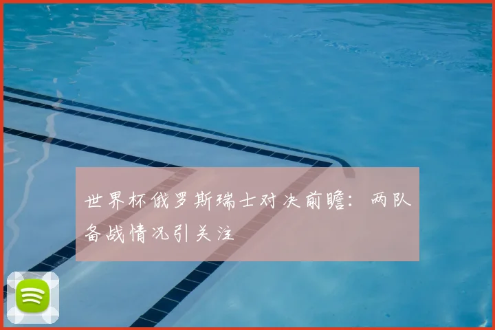 世界杯俄罗斯瑞士对决前瞻:两队备战情况引关注
