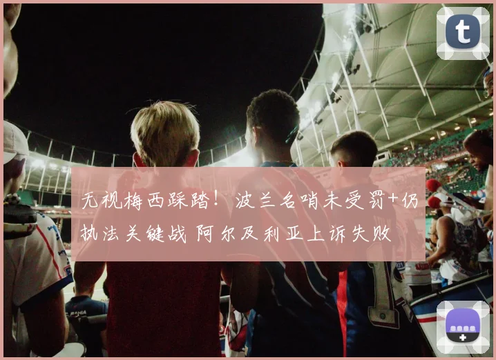 无视梅西踩踏！波兰名哨未受罚+仍执法关键战 阿尔及利亚上诉失败