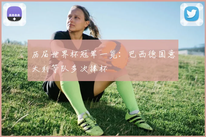 历届世界杯冠军一览:巴西德国意大利等队多次捧杯