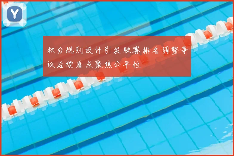 积分规则设计引发联赛排名调整争议后续看点聚焦公平性