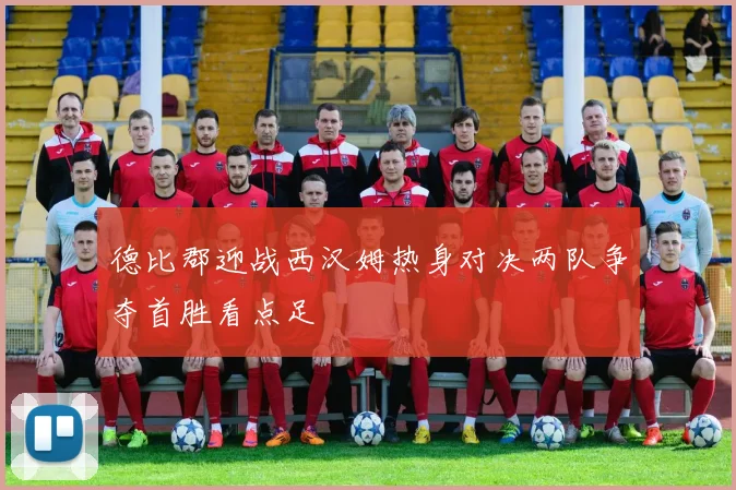 德比郡迎战西汉姆热身对决两队争夺首胜看点足