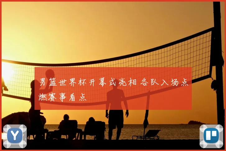 男篮世界杯开幕式亮相 各队入场点燃赛事看点