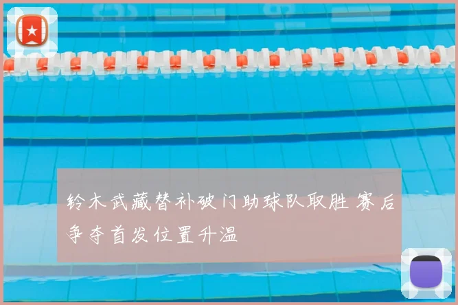 铃木武藏替补破门助球队取胜 赛后争夺首发位置升温