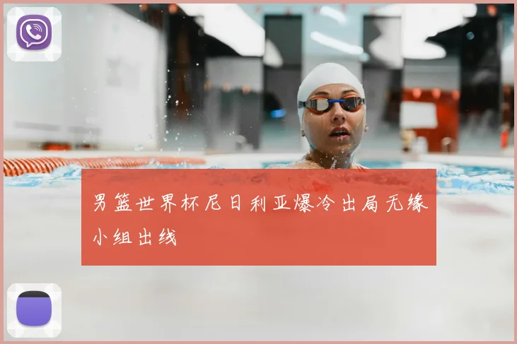 男篮世界杯尼日利亚爆冷出局无缘小组出线