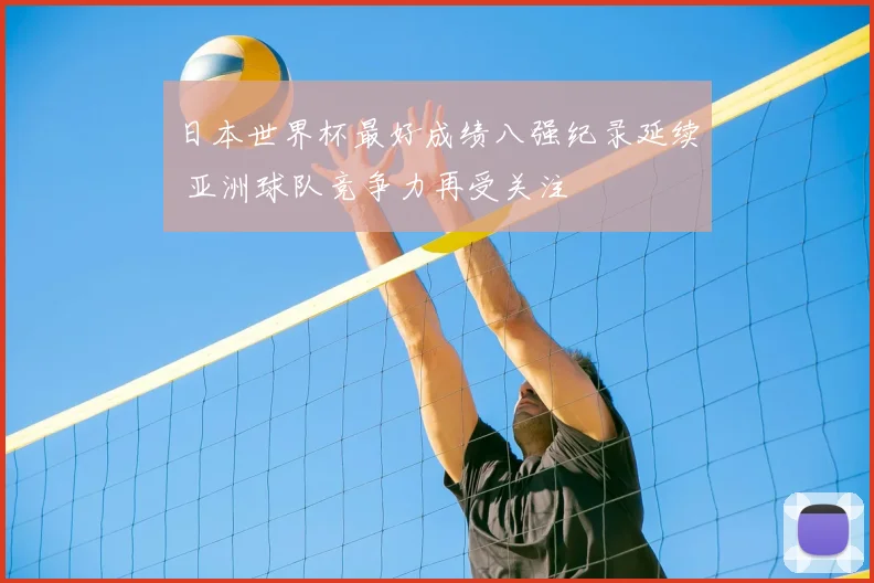 日本世界杯最好成绩八强纪录延续 亚洲球队竞争力再受关注
