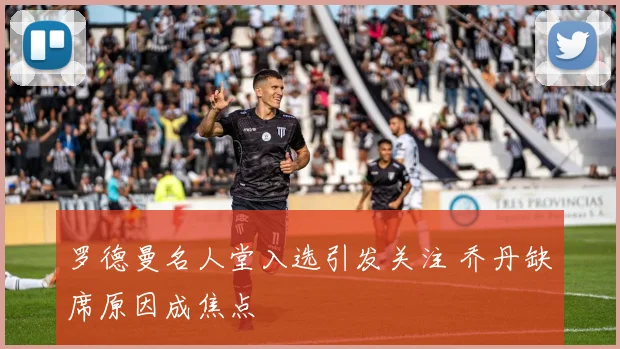 罗德曼名人堂入选引发关注 乔丹缺席原因成焦点