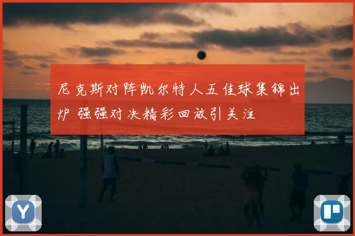 尼克斯对阵凯尔特人五佳球集锦出炉 强强对决精彩回放引关注