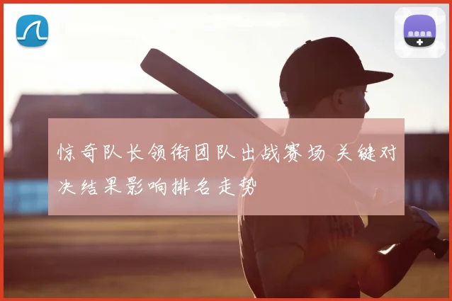 惊奇队长领衔团队出战赛场 关键对决结果影响排名走势