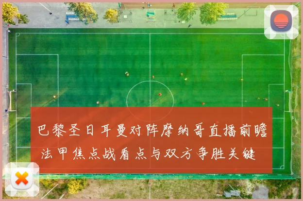巴黎圣日耳曼对阵摩纳哥直播前瞻 法甲焦点战看点与双方争胜关键