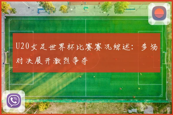 U20女足世界杯比赛赛况综述:多场对决展开激烈争夺