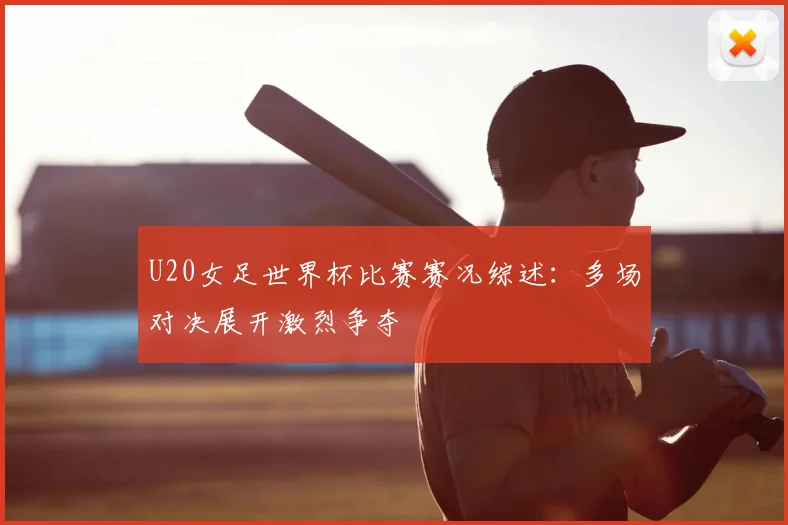 U20女足世界杯比赛赛况综述：多场对决展开激烈争夺