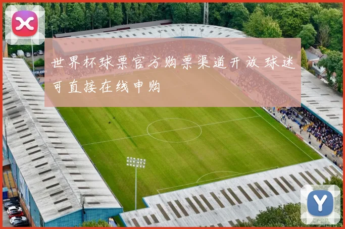 世界杯球票官方购票渠道开放 球迷可直接在线申购