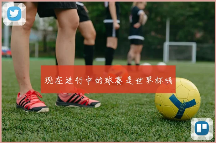 现在进行中的球赛是世界杯吗