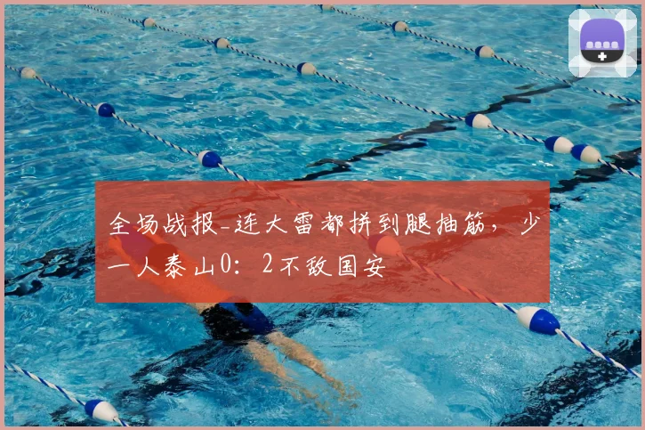 全场战报_连大雷都拼到腿抽筋,少一人泰山0:2不敌国安