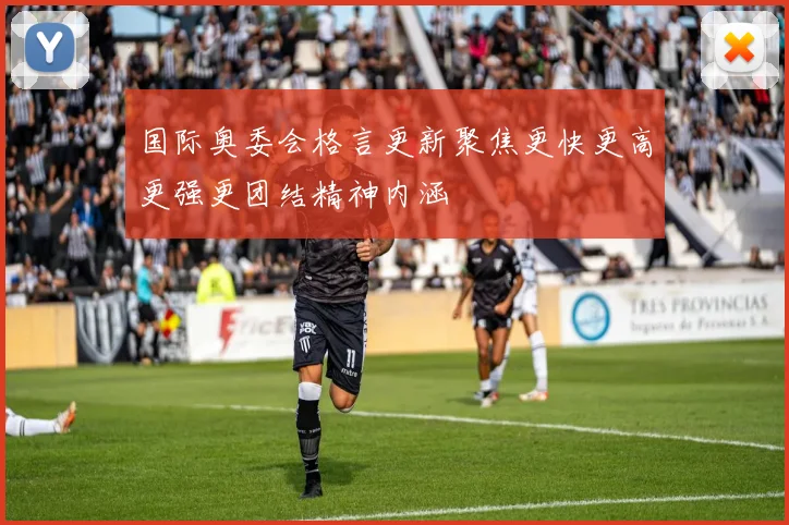 国际奥委会格言更新聚焦更快更高更强更团结精神内涵