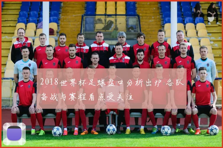 2018世界杯足球盘口分析出炉 各队备战与赛程看点受关注