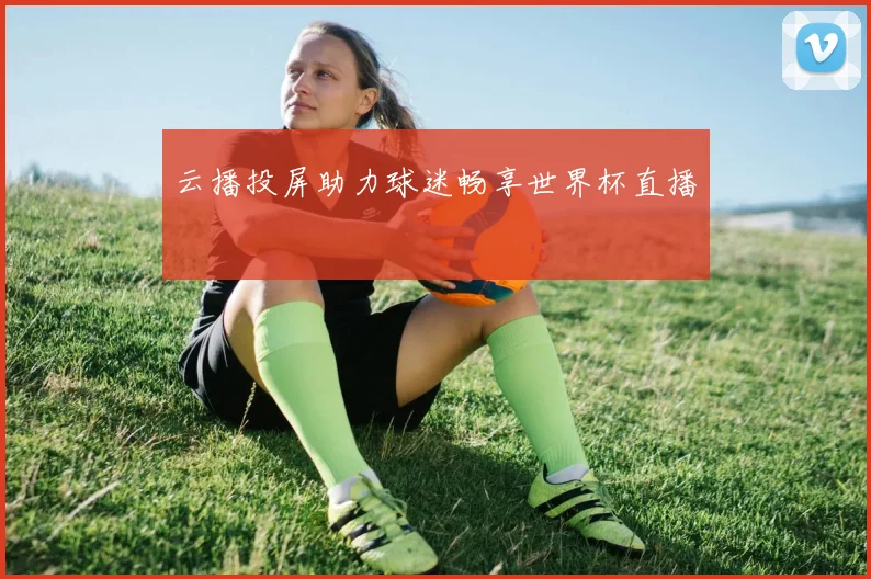 云播投屏助力球迷畅享世界杯直播