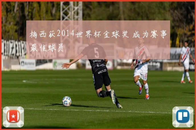 梅西获2014世界杯金球奖 成为赛事最佳球员