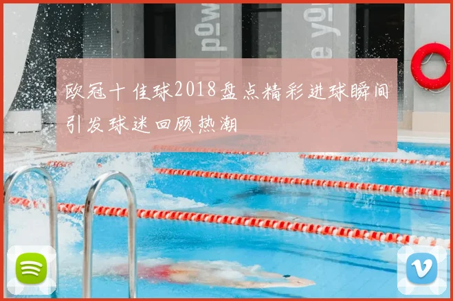 欧冠十佳球2018盘点精彩进球瞬间引发球迷回顾热潮
