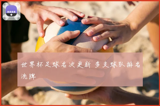 世界杯足球名次更新 多支球队排名洗牌